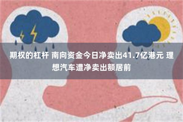 期权的杠杆 南向资金今日净卖出41.7亿港元 理想汽车遭净卖出额居前