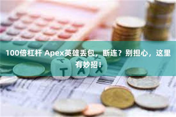 100倍杠杆 Apex英雄丢包，断连？别担心，这里有妙招！