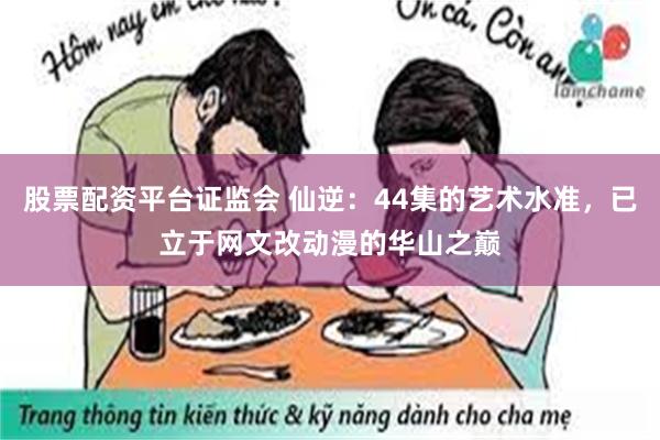 股票配资平台证监会 仙逆：44集的艺术水准，已立于网文改动漫的华山之巅