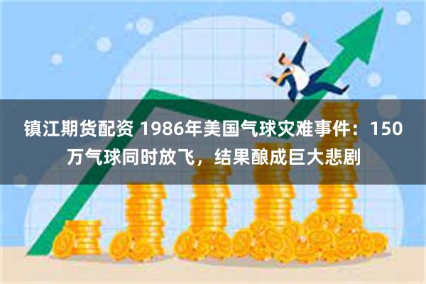 镇江期货配资 1986年美国气球灾难事件：150万气球同时放飞，结果酿成巨大悲剧