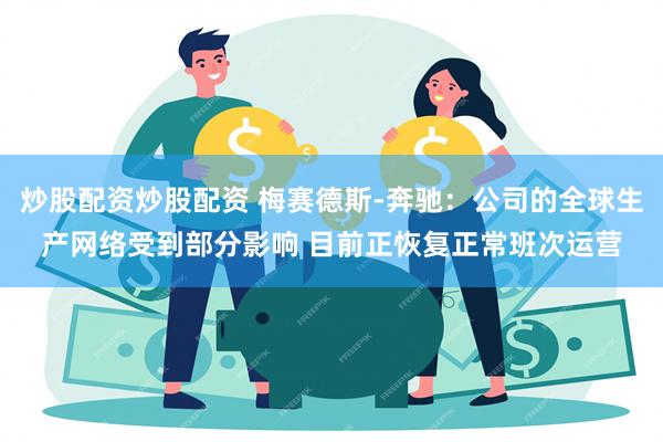 炒股配资炒股配资 梅赛德斯-奔驰：公司的全球生产网络受到部分影响 目前正恢复正常班次运营