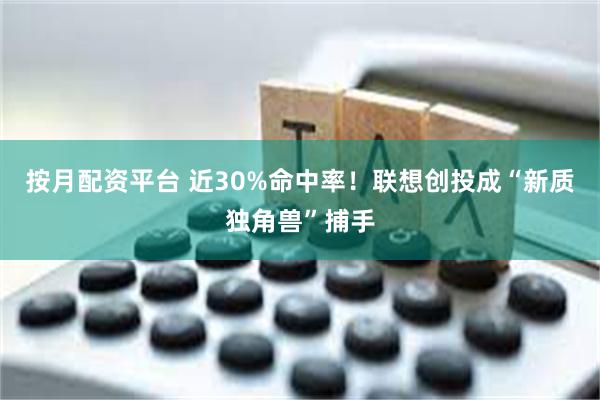 按月配资平台 近30%命中率！联想创投成“新质独角兽”捕手