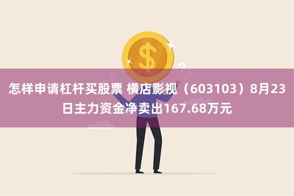 怎样申请杠杆买股票 横店影视（603103）8月23日主力资金净卖出167.68万元