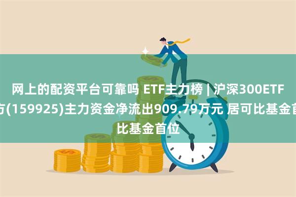 网上的配资平台可靠吗 ETF主力榜 | 沪深300ETF南方(159925)主力资金净流出909.79万元 居可比基金首位