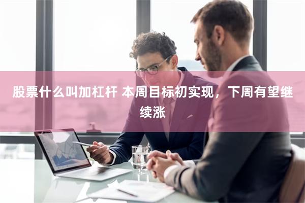 股票什么叫加杠杆 本周目标初实现，下周有望继续涨