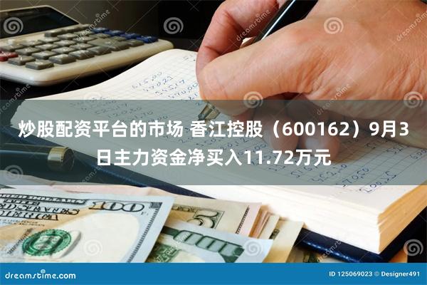 炒股配资平台的市场 香江控股（600162）9月3日主力资金净买入11.72万元