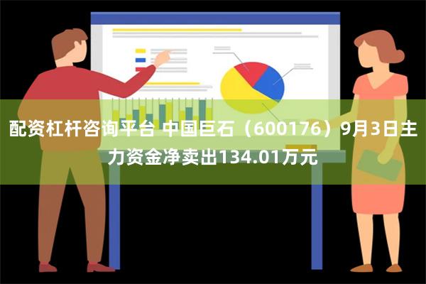 配资杠杆咨询平台 中国巨石（600176）9月3日主力资金净卖出134.01万元