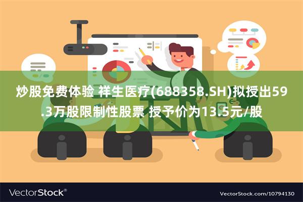 炒股免费体验 祥生医疗(688358.SH)拟授出59.3万股限制性股票 授予价为13.5元/股