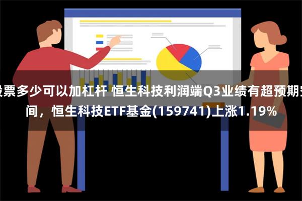 股票多少可以加杠杆 恒生科技利润端Q3业绩有超预期空间，恒生科技ETF基金(159741)上涨1.19%