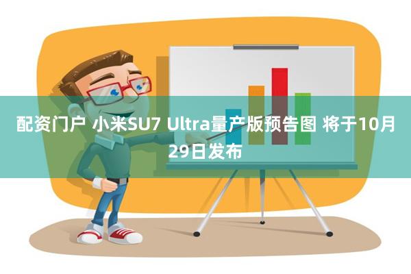 配资门户 小米SU7 Ultra量产版预告图 将于10月29日发布