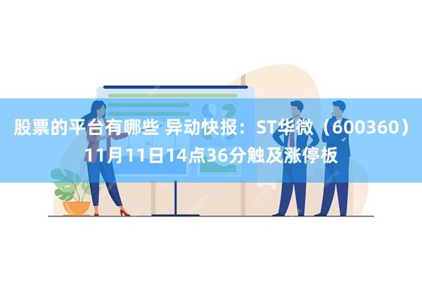 股票的平台有哪些 异动快报：ST华微（600360）11月11日14点36分触及涨停板