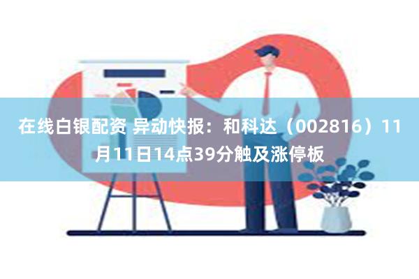 在线白银配资 异动快报：和科达（002816）11月11日14点39分触及涨停板