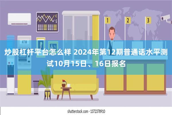 炒股杠杆平台怎么样 2024年第12期普通话水平测试10月15日、16日报名