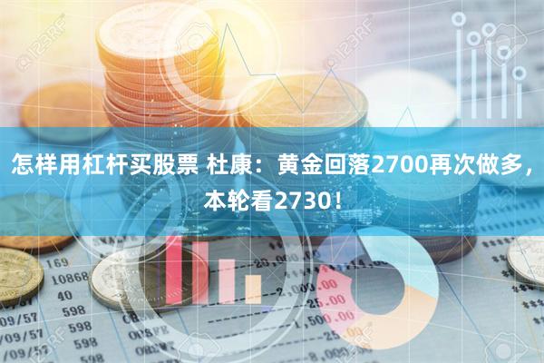 怎样用杠杆买股票 杜康：黄金回落2700再次做多，本轮看2730！