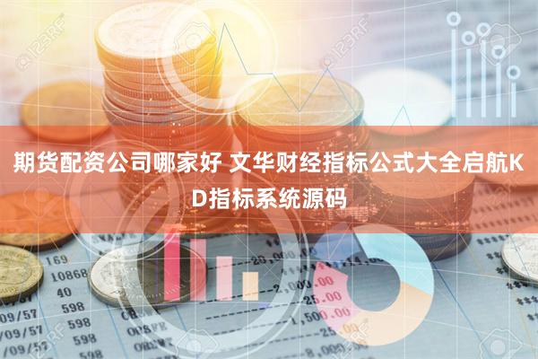 期货配资公司哪家好 文华财经指标公式大全启航KD指标系统源码