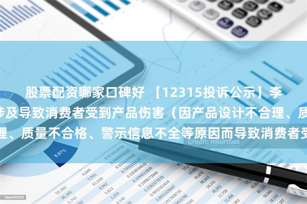 股票配资哪家口碑好 【12315投诉公示】李宁新增7件投诉公示，涉及导致消费者受到产品伤害（因产品设计不合理、质量不合格、警示信息不全等原因而导致消费者受到产品伤害）问题等