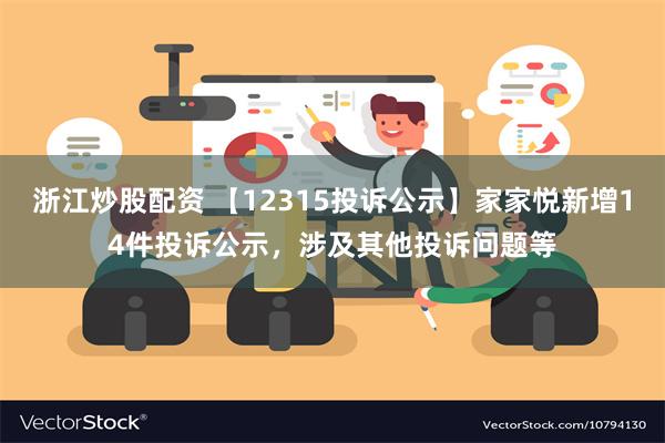 浙江炒股配资 【12315投诉公示】家家悦新增14件投诉公示，涉及其他投诉问题等