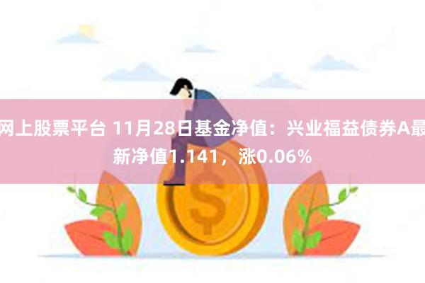 网上股票平台 11月28日基金净值：兴业福益债券A最新净值1.141，涨0.06%