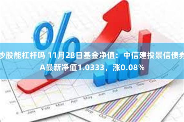 炒股能杠杆吗 11月28日基金净值：中信建投景信债券A最新净值1.0333，涨0.08%