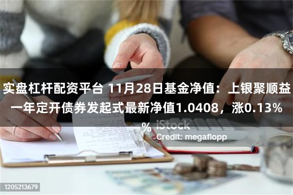 实盘杠杆配资平台 11月28日基金净值：上银聚顺益一年定开债券发起式最新净值1.0408，涨0.13%