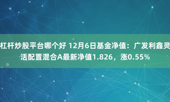 杠杆炒股平台哪个好 12月6日基金净值：广发利鑫灵活配置混合A最新净值1.826，涨0.55%