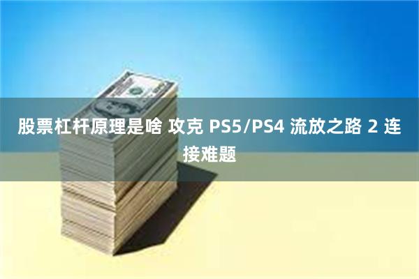 股票杠杆原理是啥 攻克 PS5/PS4 流放之路 2 连接难题