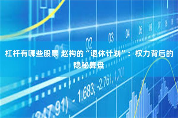 杠杆有哪些股票 赵构的“退休计划”：权力背后的隐秘算盘