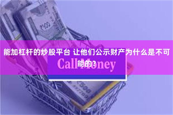 能加杠杆的炒股平台 让他们公示财产为什么是不可能的？