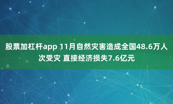 股票加杠杆app 11月自然灾害造成全国48.6万人次受灾 直接经济损失7.6亿元