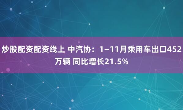 炒股配资配资线上 中汽协：1—11月乘用车出口452万辆 同比增长21.5%