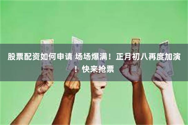 股票配资如何申请 场场爆满！正月初八再度加演！快来抢票