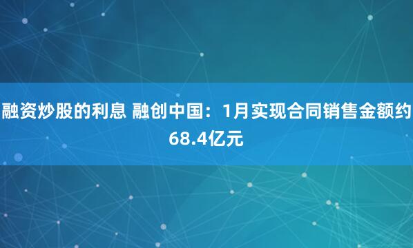 融资炒股的利息 融创中国：1月实现合同销售金额约68.4亿元