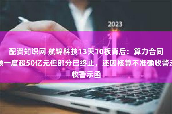 配资知识网 航锦科技13天10板背后：算力合同总额一度超50亿元但部分已终止，还因核算不准确收警示函