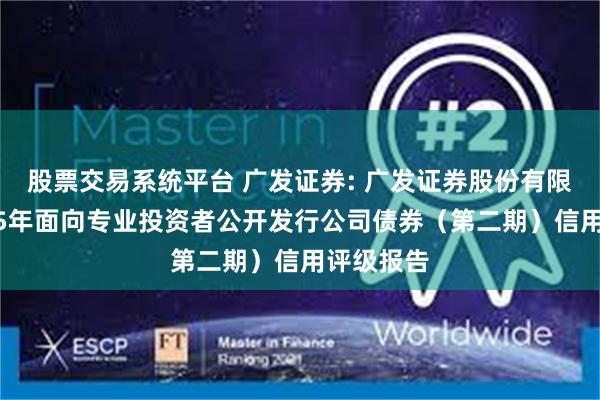 股票交易系统平台 广发证券: 广发证券股份有限公司2025年面向专业投资者公开发行公司债券（第二期）信用评级报告