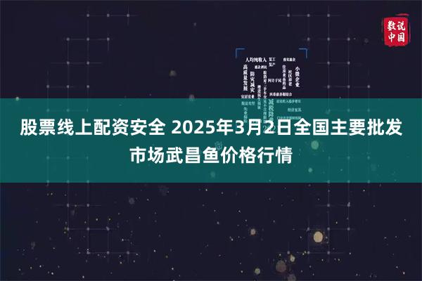 股票线上配资安全 2025年3月2日全国主要批发市场武昌鱼价格行情