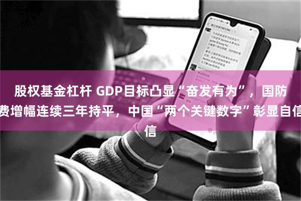 股权基金杠杆 GDP目标凸显“奋发有为”，国防费增幅连续三年持平，中国“两个关键数字”彰显自信